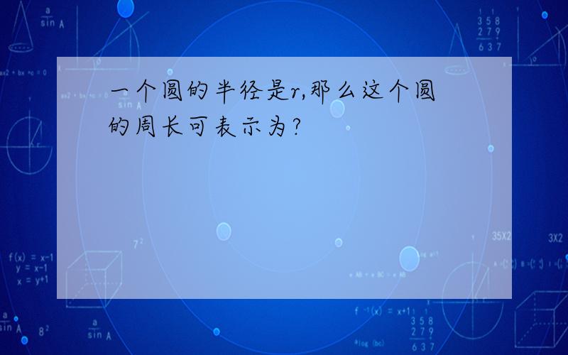 一个圆的半径是r,那么这个圆的周长可表示为?