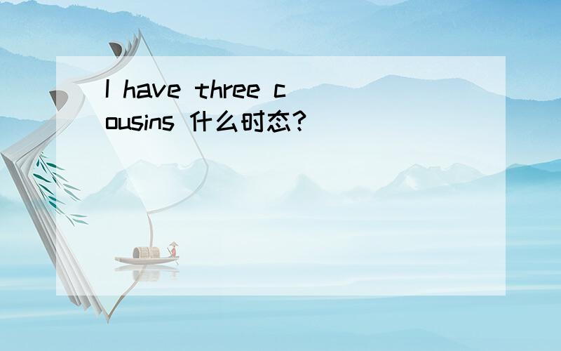 I have three cousins 什么时态?