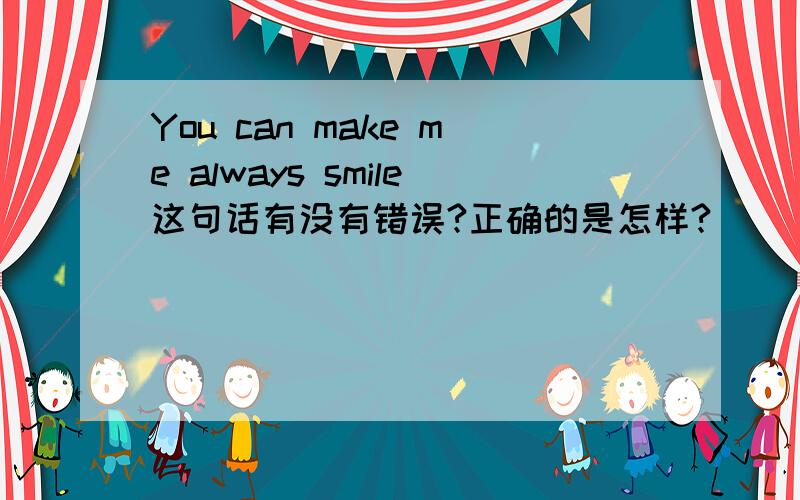 You can make me always smile这句话有没有错误?正确的是怎样?