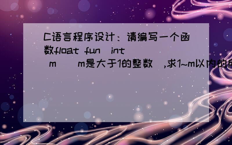 C语言程序设计：请编写一个函数float fun(int m)(m是大于1的整数),求1~m以内的所有素数的平均值请编写一个函数float fun(int m)(m是大于1的整数),求1~m以内的所有素数的平均值