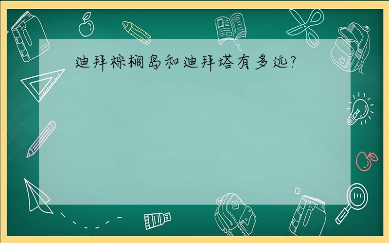 迪拜棕榈岛和迪拜塔有多远?