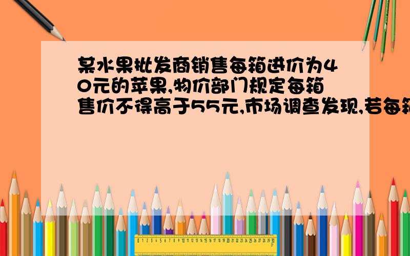 某水果批发商销售每箱进价为40元的苹果,物价部门规定每箱售价不得高于55元,市场调查发现,若每箱以50元的价格销售,平均每天销售3箱.（1）求平均每天销售量y（箱）与销售价x（元/箱）之间