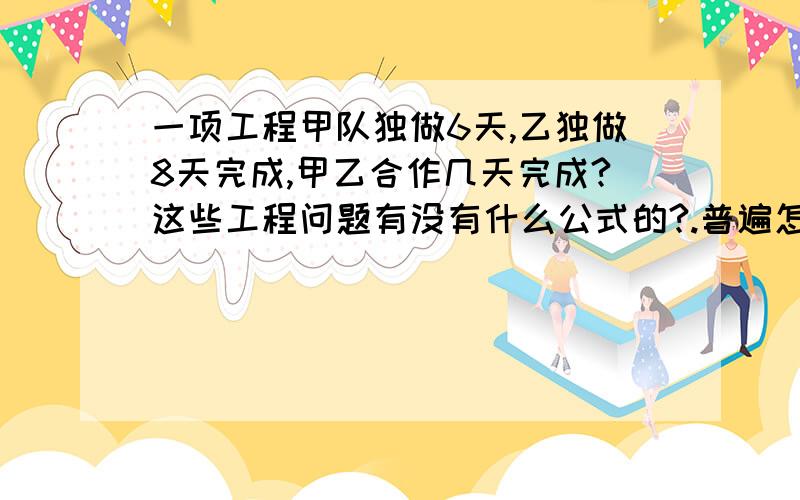 一项工程甲队独做6天,乙独做8天完成,甲乙合作几天完成?这些工程问题有没有什么公式的?.普遍怎么解决啊?