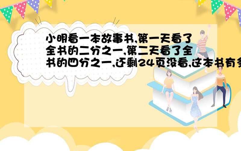 小明看一本故事书,第一天看了全书的二分之一,第二天看了全书的四分之一,还剩24页没看,这本书有多少页