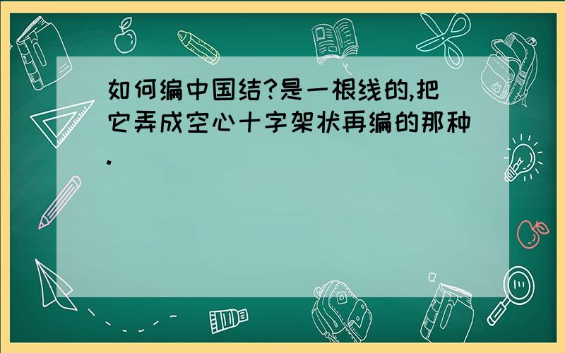 如何编中国结?是一根线的,把它弄成空心十字架状再编的那种.