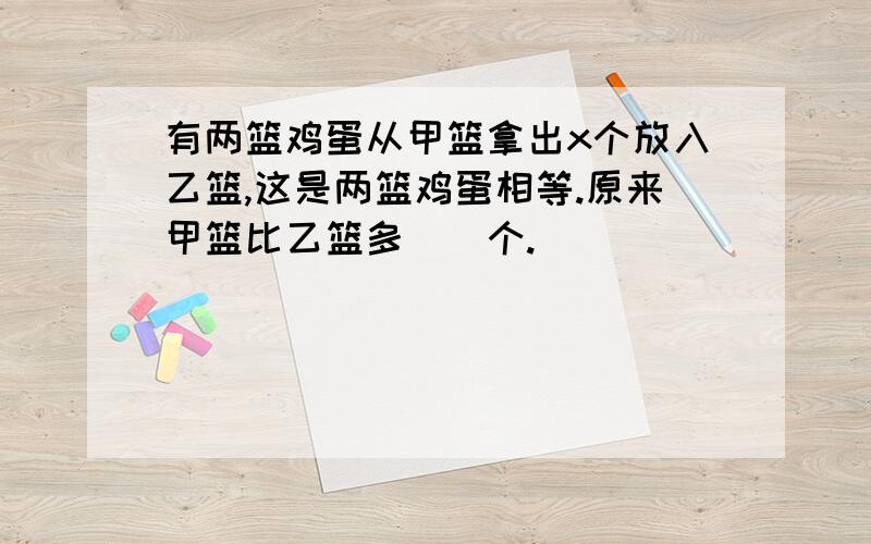 有两篮鸡蛋从甲篮拿出x个放入乙篮,这是两篮鸡蛋相等.原来甲篮比乙篮多（）个.