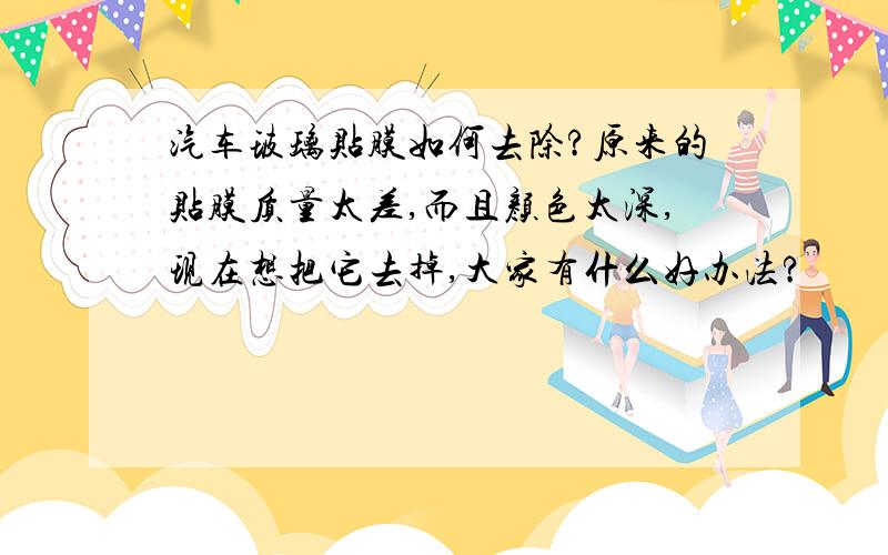 汽车玻璃贴膜如何去除?原来的贴膜质量太差,而且颜色太深,现在想把它去掉,大家有什么好办法?