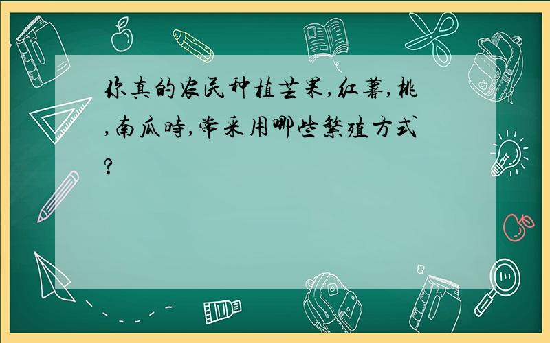 你真的农民种植芒果,红薯,桃,南瓜时,常采用哪些繁殖方式?