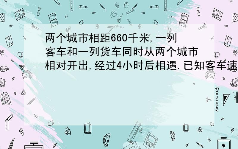 两个城市相距660千米,一列客车和一列货车同时从两个城市相对开出,经过4小时后相遇.已知客车速度是货车的1.2倍,求客车每小时比货车每小时多行驶多少千米?