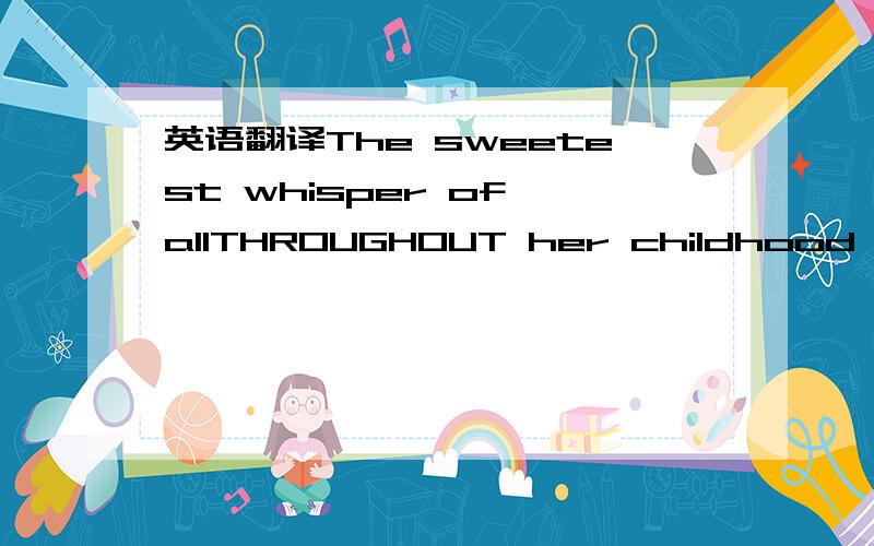 英语翻译The sweetest whisper of allTHROUGHOUT her childhood,Mary always knew she was different from other kids,and she hated it.Because she was born with a cleft palate (唇腭裂),she grew up having to bear the jokes and stares (盯着看) of ch