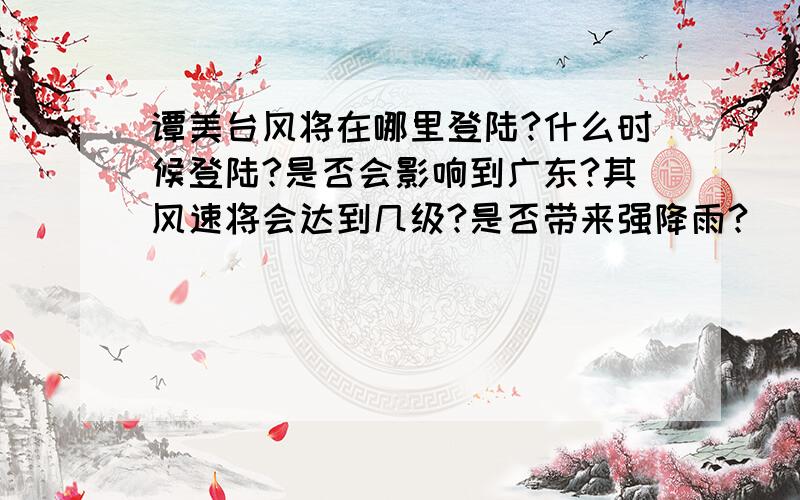 谭美台风将在哪里登陆?什么时候登陆?是否会影响到广东?其风速将会达到几级?是否带来强降雨?