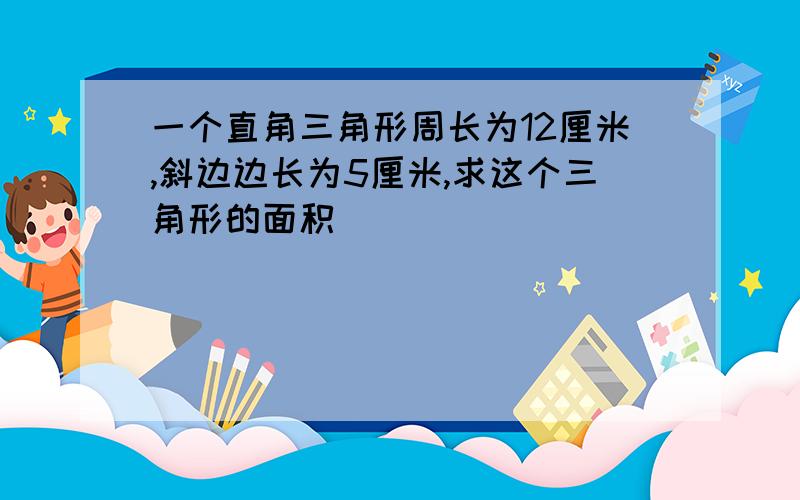 一个直角三角形周长为12厘米,斜边边长为5厘米,求这个三角形的面积