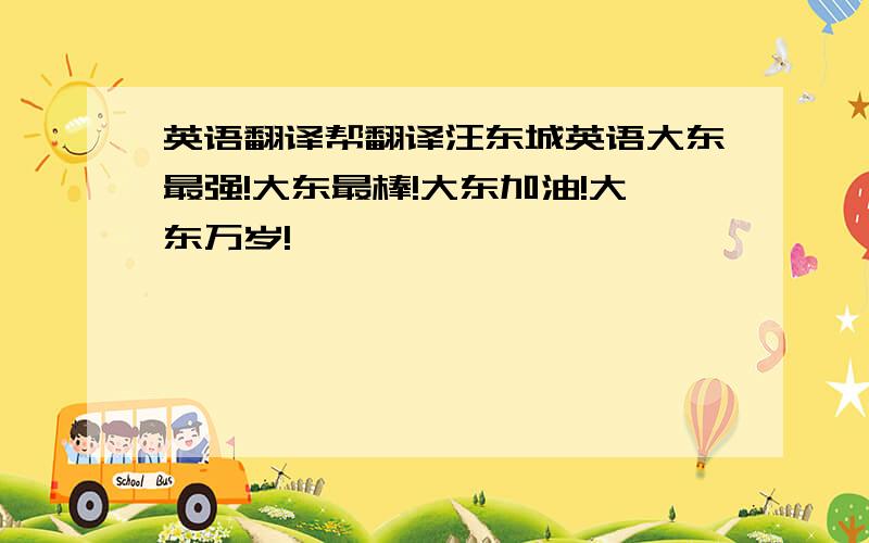 英语翻译帮翻译汪东城英语大东最强!大东最棒!大东加油!大东万岁!