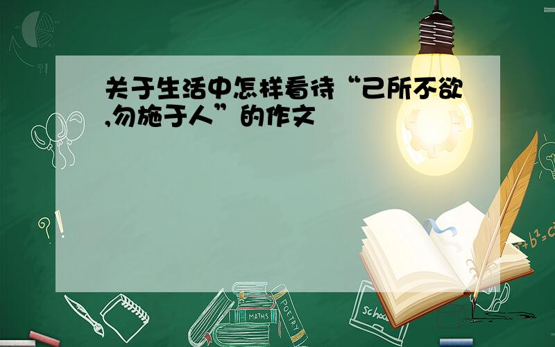 关于生活中怎样看待“己所不欲,勿施于人”的作文