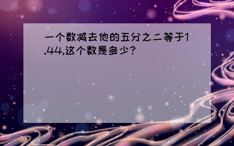 一个数减去他的五分之二等于1.44,这个数是多少?