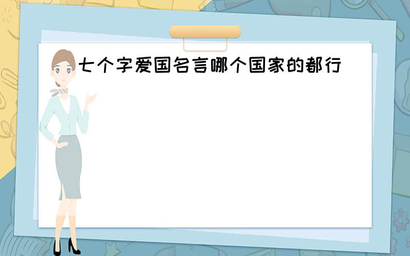 七个字爱国名言哪个国家的都行