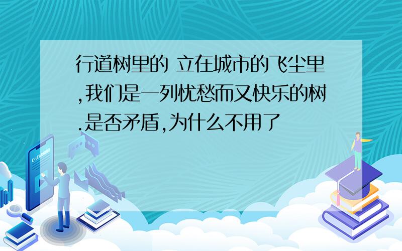 行道树里的 立在城市的飞尘里,我们是一列忧愁而又快乐的树.是否矛盾,为什么不用了