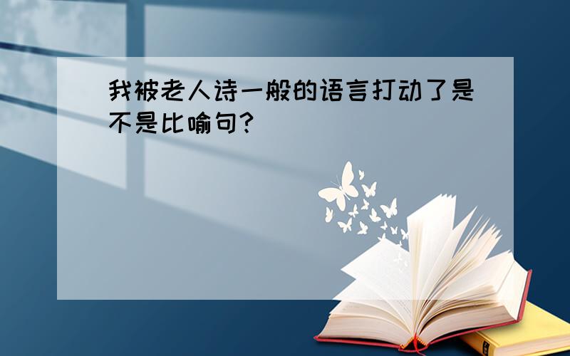 我被老人诗一般的语言打动了是不是比喻句?