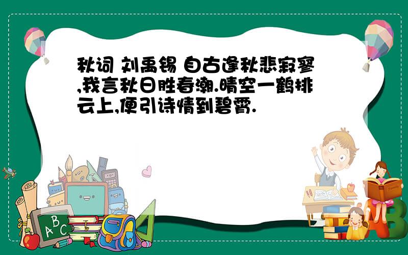 秋词 刘禹锡 自古逢秋悲寂寥,我言秋日胜春潮.晴空一鹤排云上,便引诗情到碧霄.