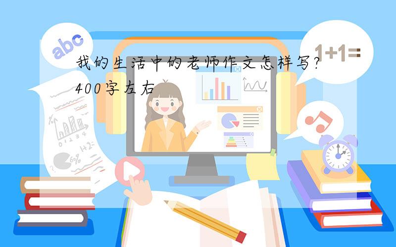 我的生活中的老师作文怎样写?400字左右