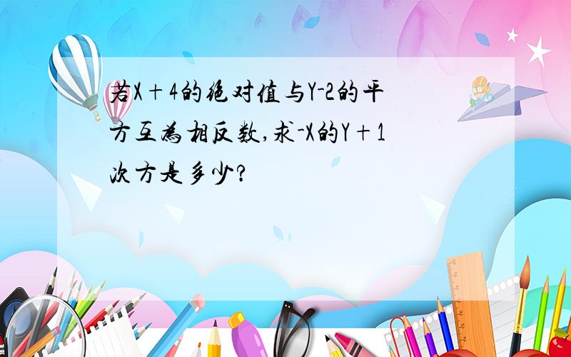 若X+4的绝对值与Y-2的平方互为相反数,求-X的Y+1次方是多少?