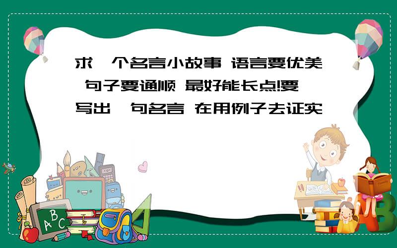 求一个名言小故事 语言要优美 句子要通顺 最好能长点!要写出一句名言 在用例子去证实