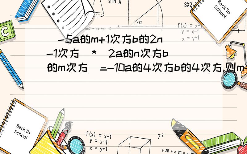 (-5a的m+1次方b的2n-1次方）*（2a的n次方b的m次方）=-10a的4次方b的4次方,则m-n的值