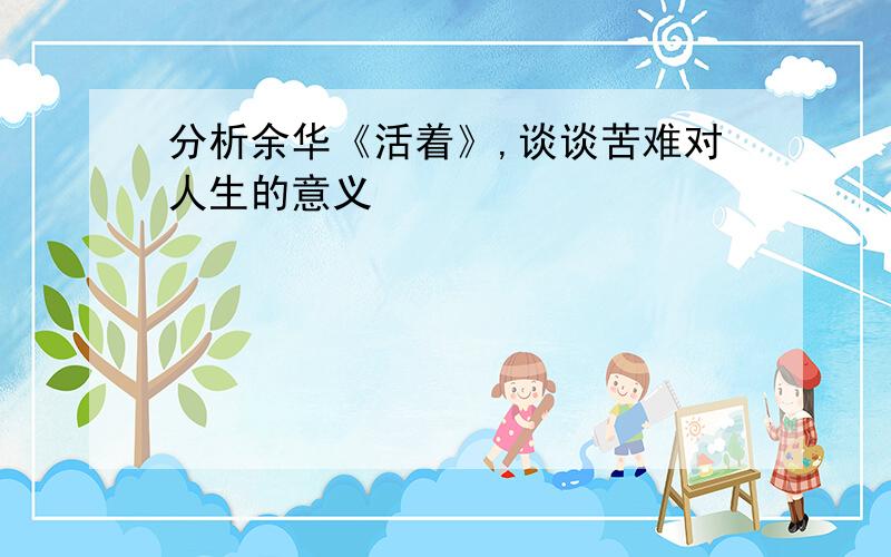 分析余华《活着》,谈谈苦难对人生的意义