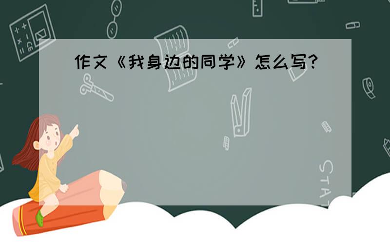 作文《我身边的同学》怎么写?