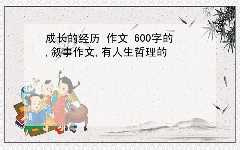 成长的经历 作文 600字的,叙事作文,有人生哲理的