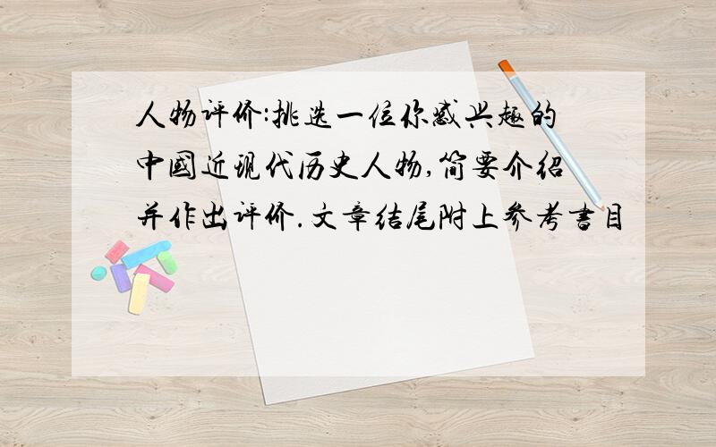 人物评价:挑选一位你感兴趣的中国近现代历史人物,简要介绍并作出评价.文章结尾附上参考书目