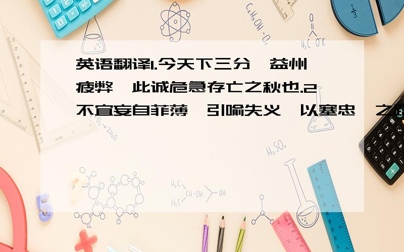 英语翻译1.今天下三分,益州疲弊,此诚危急存亡之秋也.2不宜妄自菲薄,引喻失义,以塞忠谏之路也.