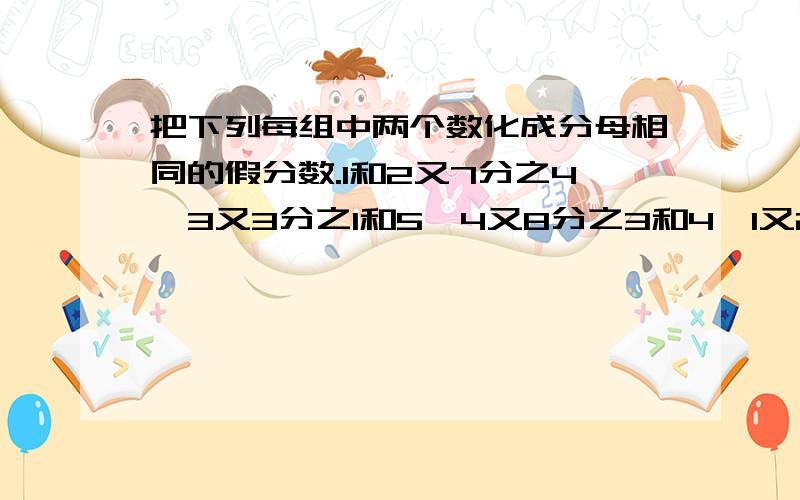 把下列每组中两个数化成分母相同的假分数.1和2又7分之4,3又3分之1和5,4又8分之3和4,1又2分之1,15