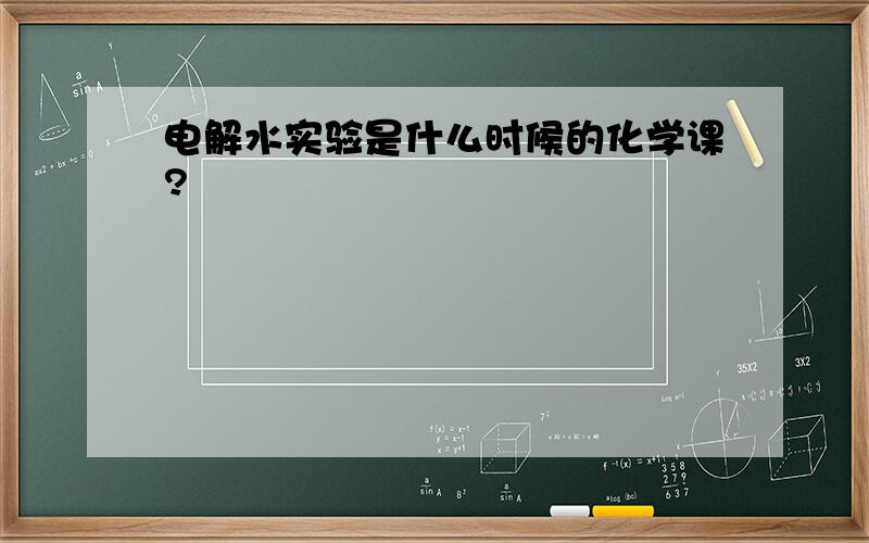 电解水实验是什么时候的化学课?