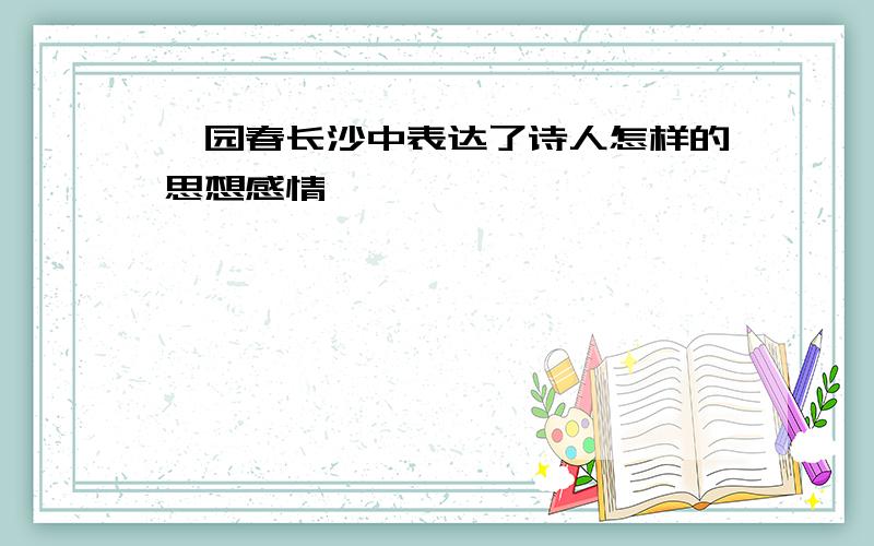 沁园春长沙中表达了诗人怎样的思想感情