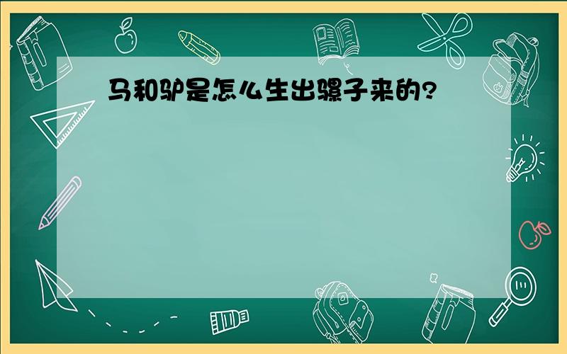 马和驴是怎么生出骡子来的?