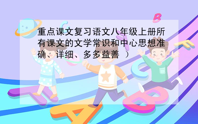 重点课文复习语文八年级上册所有课文的文学常识和中心思想准确、详细、多多益善 ）