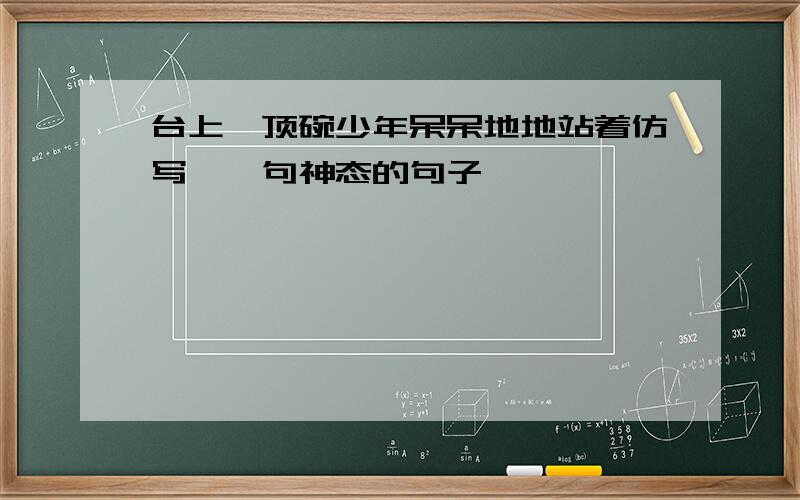 台上,顶碗少年呆呆地地站着仿写一一句神态的句子