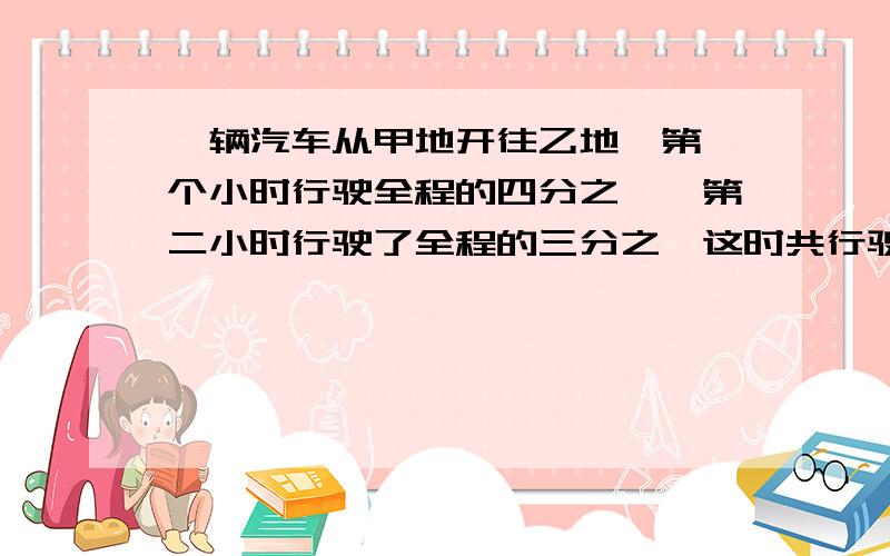 一辆汽车从甲地开往乙地,第一个小时行驶全程的四分之一,第二小时行驶了全程的三分之一这时共行驶了70km.甲、乙两地相距多少千米?