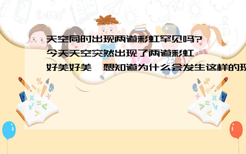 天空同时出现两道彩虹罕见吗?今天天空突然出现了两道彩虹,好美好美…想知道为什么会发生这样的现象?