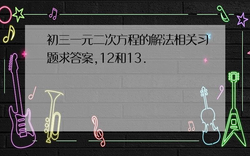 初三一元二次方程的解法相关习题求答案,12和13.