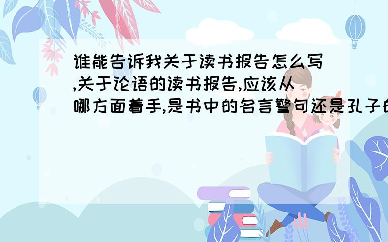 谁能告诉我关于读书报告怎么写,关于论语的读书报告,应该从哪方面着手,是书中的名言警句还是孔子的做人处世!