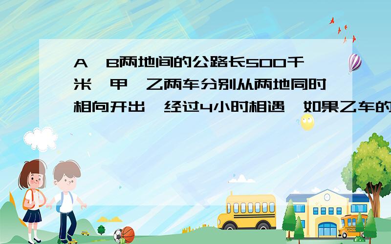 A、B两地间的公路长500千米,甲、乙两车分别从两地同时相向开出,经过4小时相遇,如果乙车的速度相当于甲车的三分之二,你知道乙车每小时行多少千米吗?