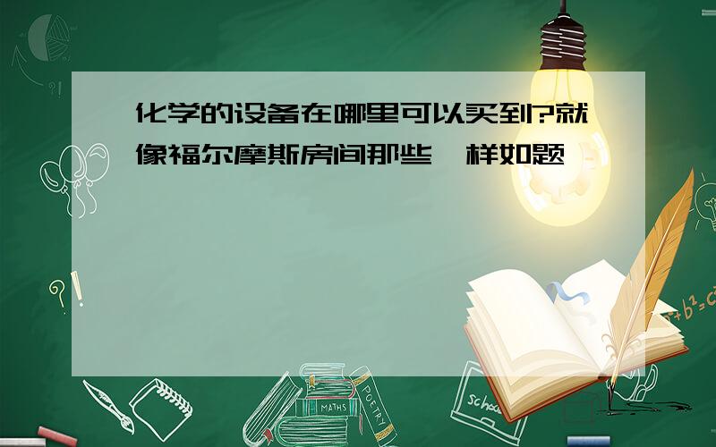 化学的设备在哪里可以买到?就像福尔摩斯房间那些一样如题