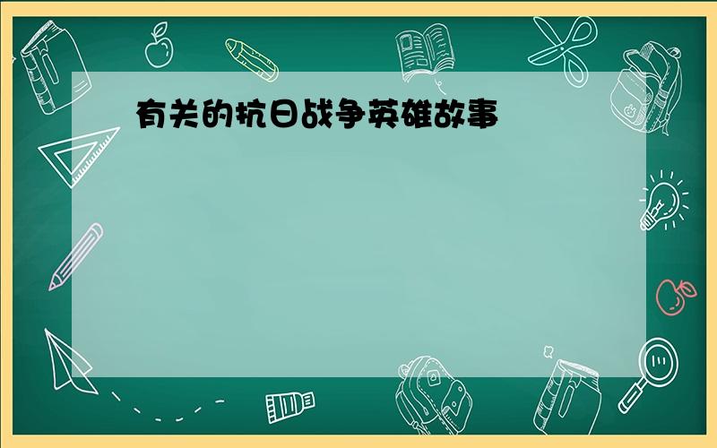 有关的抗日战争英雄故事