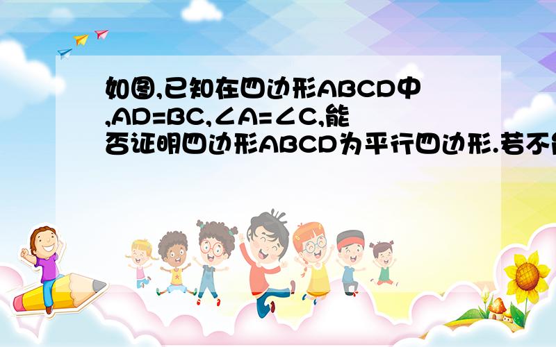 如图,已知在四边形ABCD中,AD=BC,∠A=∠C,能否证明四边形ABCD为平行四边形.若不能,请举出反例?