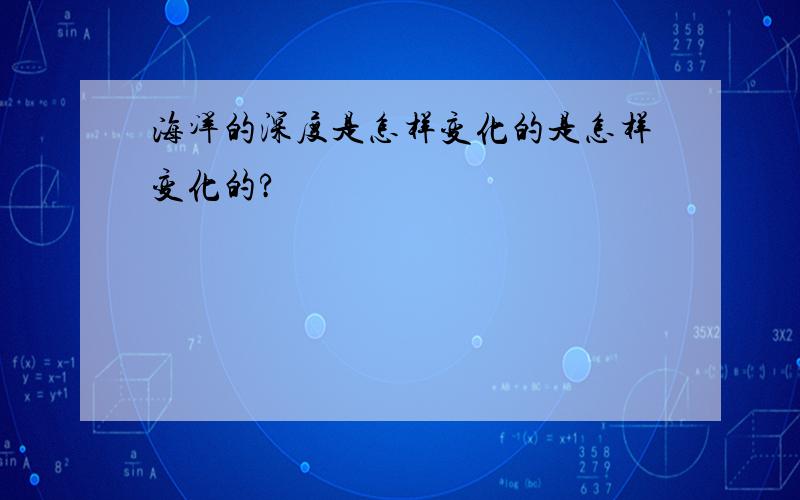 海洋的深度是怎样变化的是怎样变化的?