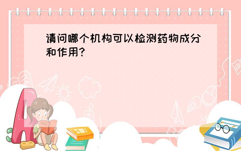 请问哪个机构可以检测药物成分和作用?