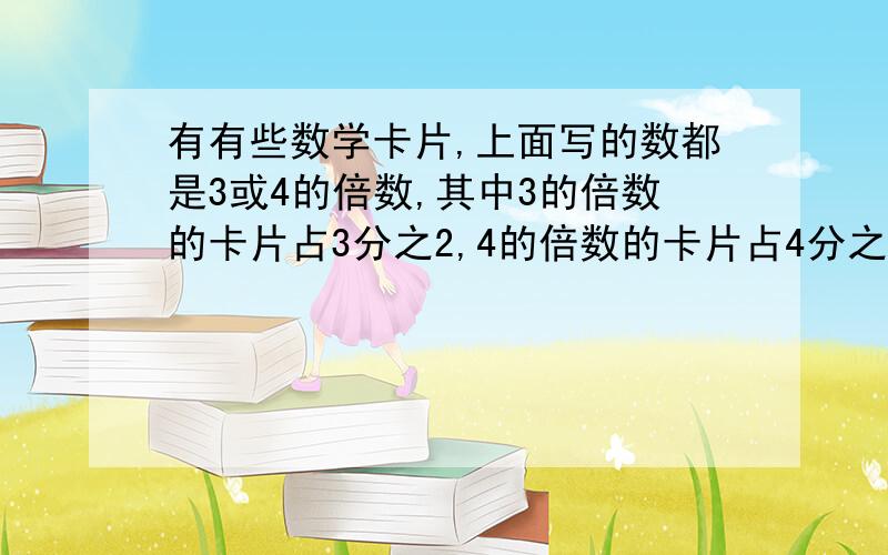 有有些数学卡片,上面写的数都是3或4的倍数,其中3的倍数的卡片占3分之2,4的倍数的卡片占4分之3,12的倍数的卡片有20张,这些卡片共有多少张?