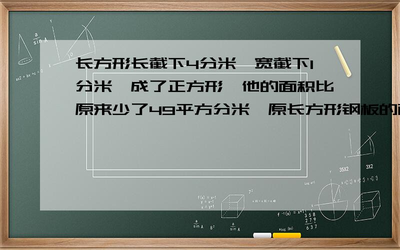 长方形长截下4分米,宽截下1分米,成了正方形,他的面积比原来少了49平方分米,原长方形钢板的面积是多少